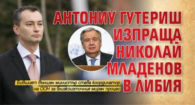 Антониу Гутериш изпраща Николай Младенов в Либия 