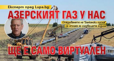 Експерт пред Lupa.bg: Азерският газ у нас ще е само виртуален