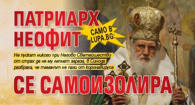 Само в Lupa.bg: Патриарх Неофит се самоизолира