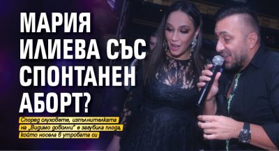 Мария Илиева със спонтанен аборт?