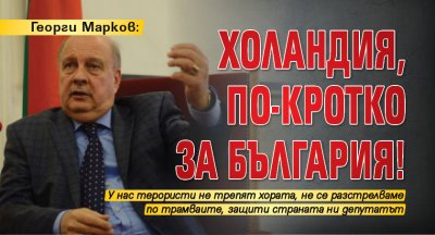 Георги Марков: Холандия, по-кротко за България!