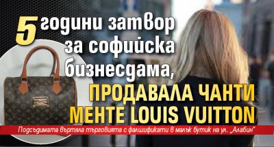 5 години затвор за софийска бизнесдама, продавала чанти менте Louis Vuitton