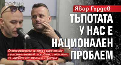 Явор Гърдев: Тъпотата у нас е национален проблем