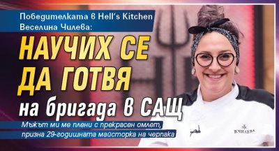 Победителката в Hell’s Kitchen Веселина Чилева: Научих се да готвя на бригада в САЩ