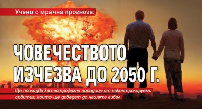 Учени с мрачна прогноза: Човечеството изчезва до 2050 г.