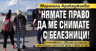 Маринела Арабаджиева: Нямате право да ме снимате с белезници!