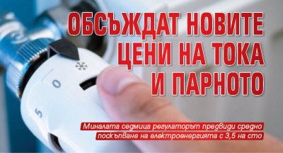 Обсъждат новите цени на тока и парното