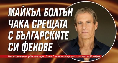 Майкъл Болтън чака срещата с българските си фенове
