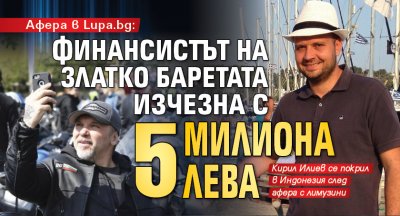 Афера в Lupa.bg: Финансистът на Златко Баретата изчезна с 5 милиона лева