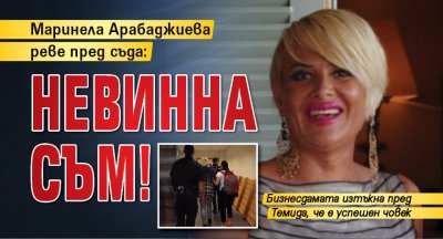 Маринела Арабаджиева реве пред съда: Невинна съм!