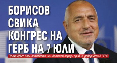 Борисов свика конгрес на ГЕРБ на 7 юли 