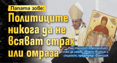 Папата зове: Политиците никога да не всяват страх или омраза