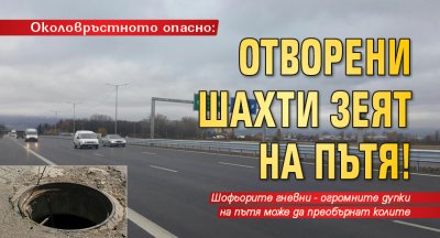 Околовръстното опасно: Отворени шахти зеят на пътя!