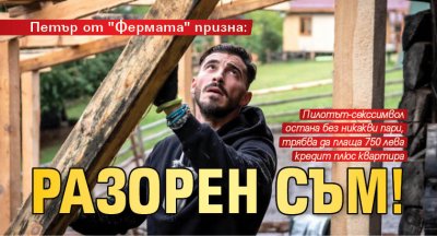 Петър от "Фермата" призна: Разорен съм!