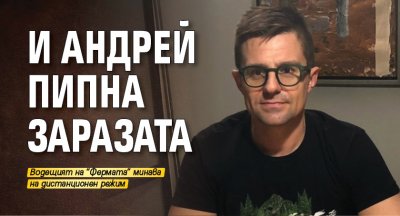 И Андрей пипна заразата