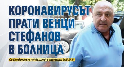 Коронавирусът прати Венци Стефанов в болница