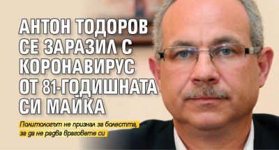 Антон Тодоров се заразил с коронавирус от 81-годишната си майка