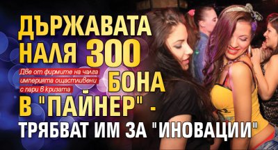 Държавата наля 300 бона в "Пайнер" - трябват им за "иновации"