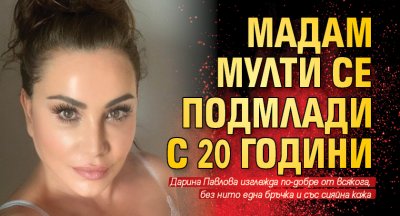 Мадам Мулти се подмлади с 20 години