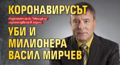 Коронавирусът уби и милионера Васил Мирчев