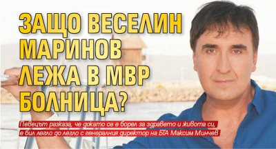 Защо Веселин Маринов лежа в МВР болница?