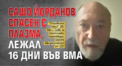 Сашо Йорданов спасен с плазма, лежал 16 дни във ВМА