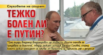 Слуховете не спират: Тежко болен ли е Путин?