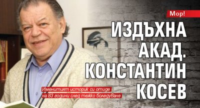 Мор! Издъхна акад. Константин Косев