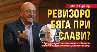 Първо в Lupa.bg: Ревизоро бяга при Слави?