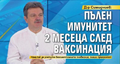 Д-р Симидчиев: Пълен имунитет 2 месеца след ваксинация