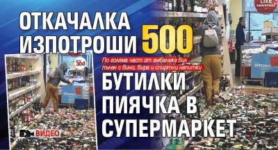 Откачалка изпотроши 500 бутилки пиячка в супермаркет (ВИДЕО)