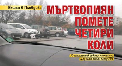 Екшън в Пловдив: Мъртвопиян помете четири коли