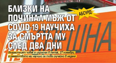 Абсурд: Близки на починал мъж от COVID-19 научиха за смъртта му след два дни