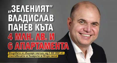 „Зеленият” Владислав Панев къта 4 млн. лв. и 6 апартамента