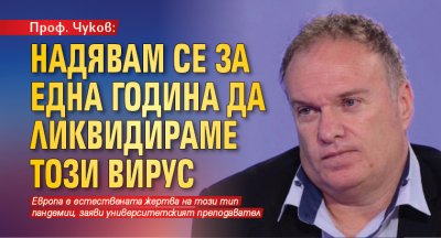 Проф. Чуков: Надявам се за една година да ликвидираме този вирус