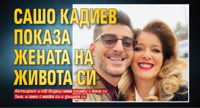 Сашо Кадиев показа жената на живота си