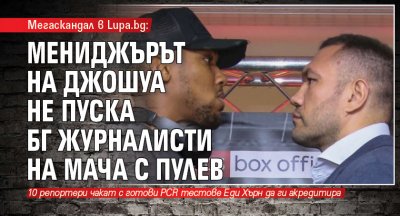 Мегаскандал в Lupa.bg: Мениджърът на Джошуа не пуска БГ журналисти на мача с Пулев 