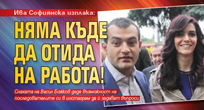 Ива Софиянска изплака: Няма къде да отида на работа!