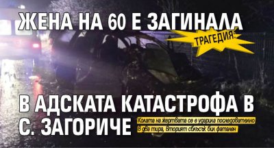 Трагедия: Жена на 60 е загинала в адската катастрофа в с. Загориче