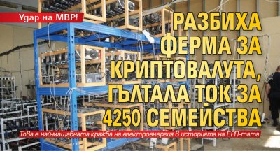 Удар на МВР! Разбиха ферма за криптовалута, гълтала ток за 4250 семейства