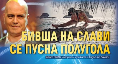 Бивша на Слави се пусна полугола