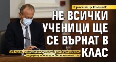 Красимир Вълчев: Не всички ученици ще се върнат в клас 