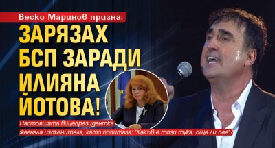 Веско Маринов призна: Зарязах БСП заради Илияна Йотова!
