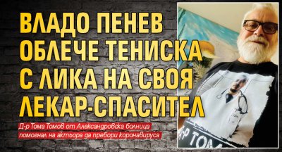 Владо Пенев облече тениска с лика на своя лекар-спасител