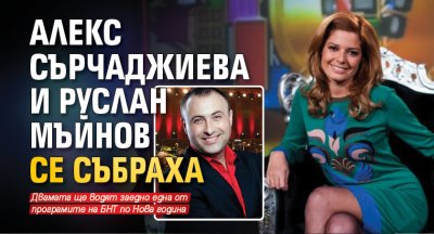 Алекс Сърчаджиева и Руслан Мъйнов се събраха