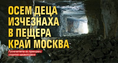 Oсем деца изчезнаха в пещера край Москва