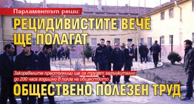 Парламентът реши: Рецидивистите вече ще полагат обществено полезен труд