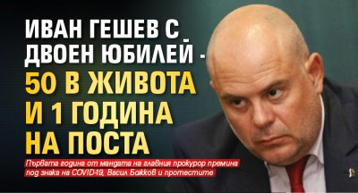 Иван Гешев с двоен юбилей - 50 в живота и 1 година на поста