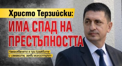 Христо Терзийски: Има спад на престъпността