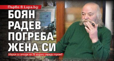 Първо в Lupa.bg: Боян Радев погреба жена си